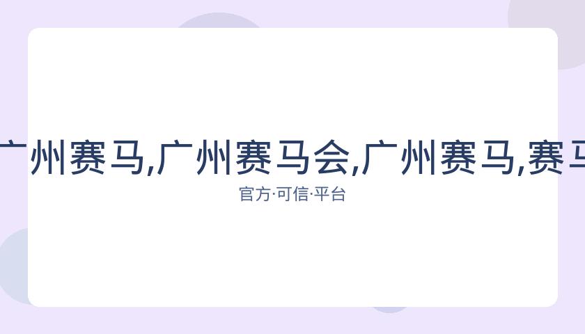 广州赛马会,资讯,广州赛马,广州赛马会,广州赛马,赛马俱乐部,赛马资讯