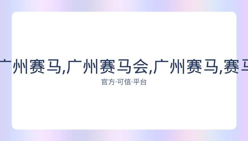 广州赛马会,资讯,广州赛马,广州赛马会,广州赛马,赛马俱乐部,赛马资讯
